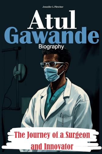 Atul Gawande Biography: The Journey of a Surgeon and Innovator von Independently published