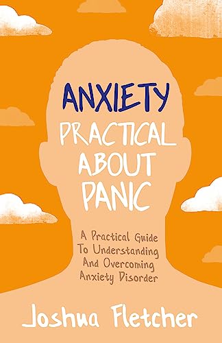 Anxiety: Practical About Panic: A Practical Guide to Understanding and Overcoming Anxiety Disorder Anxiety: Practical About Panic: A Practical Guide to Understanding and Overcoming Anxiety Disorder