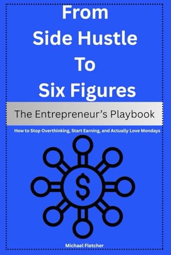 From Side Hustle to Six Figures: The Entrepreneur’s Playbook: How to Stop Overthinking, Start Earning, and Actually Love Mondays von Independently published
