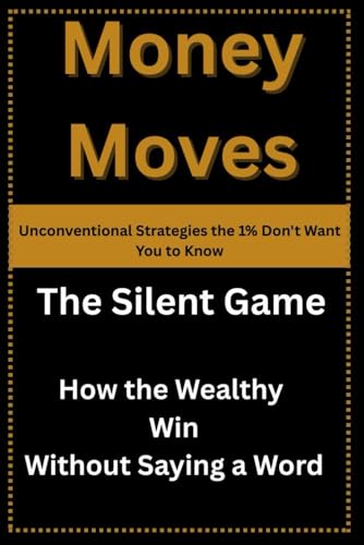 Money Moves: Unconventional Strategies the 1% Don't Want You to Know: The Silent Game: How the Wealthy Win Without Saying a Word von Independently published