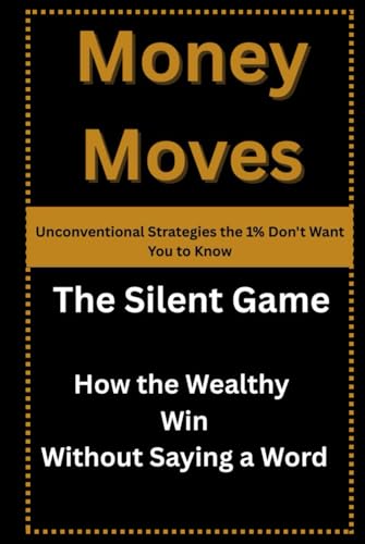 Money Moves: Unconventional Strategies the 1% Don't Want You to Know: The Silent Game: How the Wealthy Win Without Saying a Word von Independently published