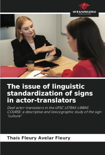 The issue of linguistic standardization of signs in actor-translators: Deaf actor-translators in the UFSC LETRAS-LIBRAS COURSE: a descriptive and lexicographic study of the sign “culture” von Our Knowledge Publishing