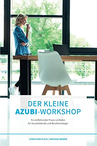 Der kleine Azubi-Workshop: Ein zielführender Praxis-Leitfaden für Auszubildende und Berufseinsteiger