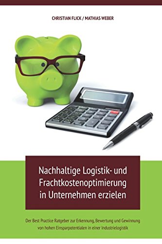 Nachhaltige Logistik- und Frachtkostenoptimierung in Unternehmen erzielen: Der Best Practice Ratgeber zur Erkennung, Bewertung und Gewinnung von hohen Einsparpotentialen in einer Industrielogistik von Independently published