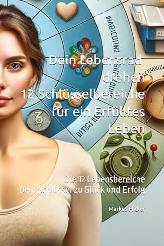 Dein Lebensrad drehen: 12 Schlüsselbereiche für ein Erfülltes Leben: Die 12 Lebensbereiche: Dein Schlüssel zu Glück und Erfolg Dein Lebensrad drehen: 12 Schlüsselbereiche für ein Erfülltes Leben: Die 12 Lebensbereiche: Dein Schlüssel zu Glück und Erfolg