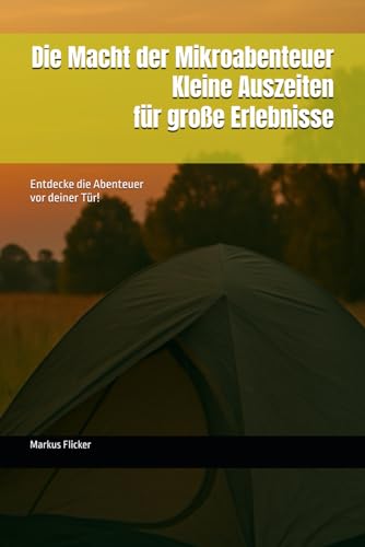 Die Macht der Mikroabenteuer: Kleine Auszeiten für große Erlebnisse: Entdecke die Abenteuer vor deiner Tür! Die Macht der Mikroabenteuer: Kleine Auszeiten für große Erlebnisse: Entdecke die Abenteuer vor deiner Tür! von Independently published