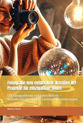 Fotografie neu entdecken: Kreative DIY-Projekte für einzigartige Bilder: DIY-Fotografie mit einfachen Mitteln – beeindruckende Effekte & kreative ... die Smartphone-Fotografie: Profi-Tipps) Fotografie neu entdecken: Kreative DIY-Projekte für einzigartige Bilder: DIY-Fotografie mit einfachen Mitteln – beeindruckende Effekte & kreative ... die Smartphone-Fotografie: Profi-Tipps) von Independently published