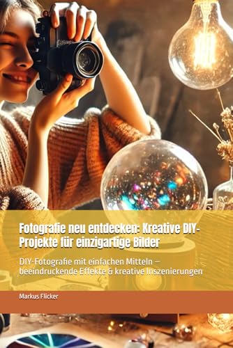 Fotografie neu entdecken: Kreative DIY-Projekte für einzigartige Bilder: DIY-Fotografie mit einfachen Mitteln – beeindruckende Effekte & kreative ... die Smartphone-Fotografie: Profi-Tipps) Fotografie neu entdecken: Kreative DIY-Projekte für einzigartige Bilder: DIY-Fotografie mit einfachen Mitteln – beeindruckende Effekte & kreative ... die Smartphone-Fotografie: Profi-Tipps) von Independently published