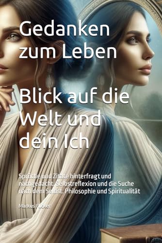 Gedanken zum Leben - Blick auf die Welt und dein Ich: Sprüche und Zitate hinterfragt und nachgedacht. Selbstreflexion und die Suche nach dem Selbst. Philosophie und Spiritualität Gedanken zum Leben - Blick auf die Welt und dein Ich: Sprüche und Zitate hinterfragt und nachgedacht. Selbstreflexion und die Suche nach dem Selbst. Philosophie und Spiritualität