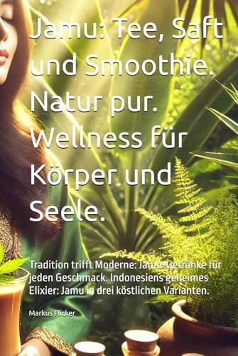 Jamu: Tee, Saft und Smoothie. Natur pur. Wellness für Körper und Seele.: Tradition trifft Moderne: Jamu-Getränke für jeden Geschmack. Indonesiens geheimes Elixier: Jamu in drei köstlichen Varianten. Jamu: Tee, Saft und Smoothie. Natur pur. Wellness für Körper und Seele.: Tradition trifft Moderne: Jamu-Getränke für jeden Geschmack. Indonesiens geheimes Elixier: Jamu in drei köstlichen Varianten. von Independently published