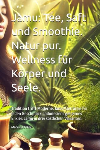 Jamu: Tee, Saft und Smoothie. Natur pur. Wellness für Körper und Seele.: Tradition trifft Moderne: Jamu-Getränke für jeden Geschmack. Indonesiens geheimes Elixier: Jamu in drei köstlichen Varianten. Jamu: Tee, Saft und Smoothie. Natur pur. Wellness für Körper und Seele.: Tradition trifft Moderne: Jamu-Getränke für jeden Geschmack. Indonesiens geheimes Elixier: Jamu in drei köstlichen Varianten. von Independently published