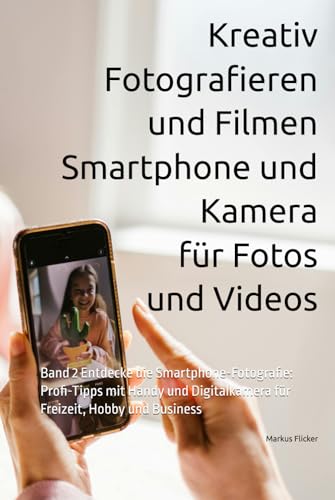 Kreativ Fotografieren und Filmen mit Smartphone und Kamera für Fotos und Videos: Band 2 Entdecke die Smartphone-Fotografie: Profi-Tipps mit Handy und ... die Smartphone-Fotografie: Profi-Tipps) von Independently published