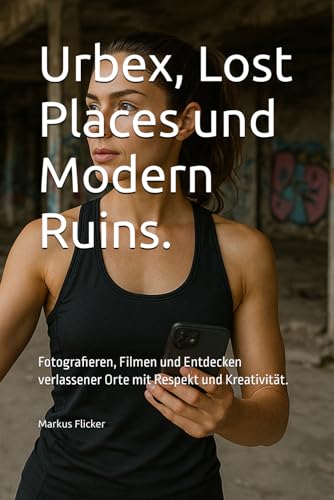 Urbex, Lost Places und Modern Ruins.: Fotografieren, Filmen und Entdecken verlassener Orte mit Respekt und Kreativität. (Kreativ Fotografieren und ... die Smartphone-Fotografie: Profi-Tipps) Urbex, Lost Places und Modern Ruins.: Fotografieren, Filmen und Entdecken verlassener Orte mit Respekt und Kreativität. (Kreativ Fotografieren und ... die Smartphone-Fotografie: Profi-Tipps) von Independently published