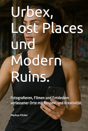 Urbex, Lost Places und Modern Ruins.: Fotografieren, Filmen und Entdecken verlassener Orte mit Respekt und Kreativität. (Kreativ Fotografieren und ... die Smartphone-Fotografie: Profi-Tipps) Urbex, Lost Places und Modern Ruins.: Fotografieren, Filmen und Entdecken verlassener Orte mit Respekt und Kreativität. (Kreativ Fotografieren und ... die Smartphone-Fotografie: Profi-Tipps) von Independently published