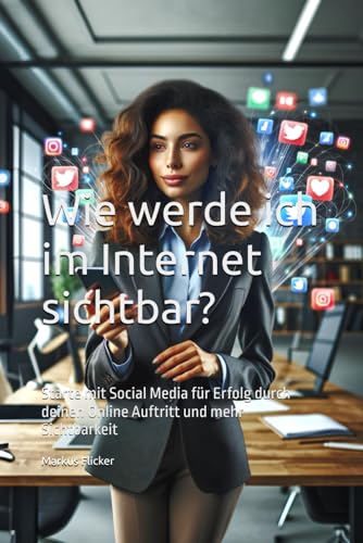 Wie werde ich im Internet sichtbar?: Social Media für deinen Online Auftritt Wie werde ich im Internet sichtbar?: Social Media für deinen Online Auftritt