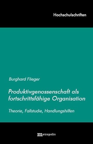Produktivgenossenschaft als fortschrittsfähige Organisation: Theorie, Fallbeispiele, Handlungshilfen (Hochschulschriften)