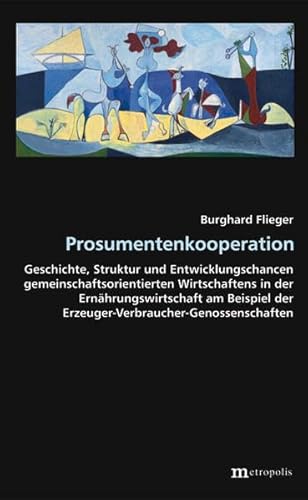 Prosumentenkooperation: Geschichte, Struktur und Entwicklungschancen gemeinschaftsorientierten Wirtschaftens in der Ernährungswirtschaft am Beispiel ... (Theorie der Unternehmung)