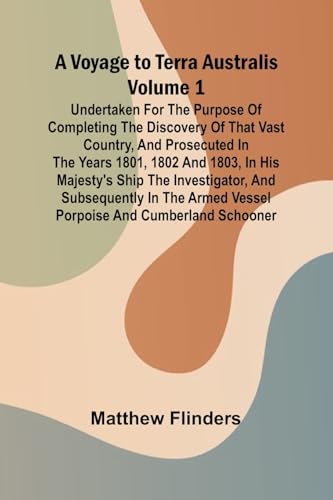 A Voyage to Terra Australis - Volume 1; Undertaken for the purpose of completing the discovery of that vast country, and prosecuted in the years 1801, ... subsequently in the armed vessel Porpoise and von Alpha Edition
