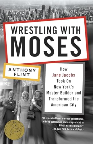 Wrestling with Moses: How Jane Jacobs Took On New York's Master Builder and Transformed the American City