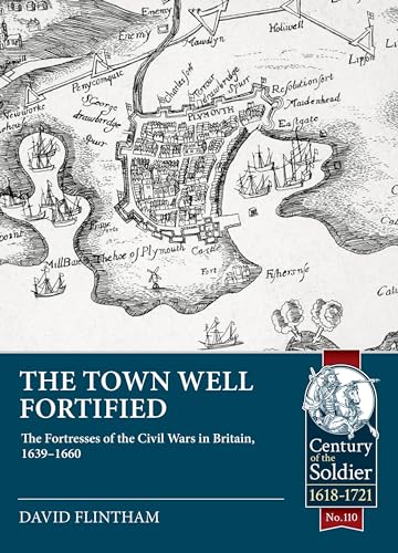 The Town Well Fortified: The Fortresses of the Civil Wars in Britain, 1639 - 1660 (Century of the Soldier, Band 110) von Helion & Company
