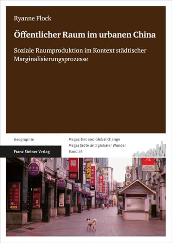 Öffentlicher Raum im urbanen China: Soziale Raumproduktion im Kontext städtischer Marginalisierungsprozesse (Megacities and Global Change / Megastädte und globaler Wandel) von Steiner Franz Verlag