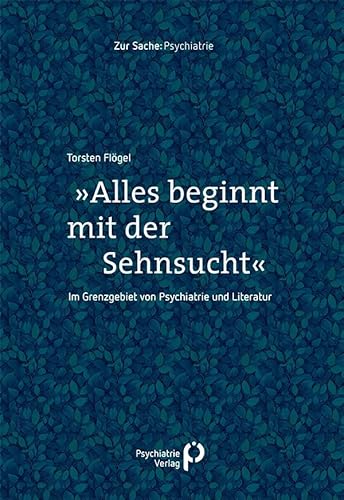 »Alles beginnt mit der Sehnsucht«: Im Grenzgebiet von Psychiatrie und Literatur (Zur Sache: Psychiatrie) von Psychiatrie Verlag