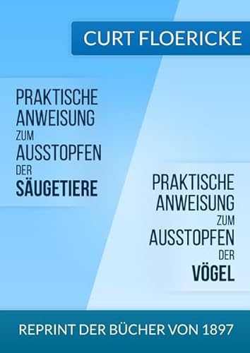 Praktische Anweisung zum Ausstopfen der Säugetiere - Für alle Freunde der Naturkunde & Praktische Anweisung zum Ausstopfen der Vögel - Für alle ... der Ornithologie: Reprint der Bücher von 1897 Praktische Anweisung zum Ausstopfen der Säugetiere - Für alle Freunde der Naturkunde & Praktische Anweisung zum Ausstopfen der Vögel - Für alle ... der Ornithologie: Reprint der Bücher von 1897