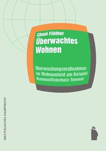 Überwachtes Wohnen: Überwachungsmaßnahmen im Wohnumfeld am Beispiel Bremen/Osterholz-Tenever (Raumproduktionen: Theorie und gesellschaftliche Praxis)