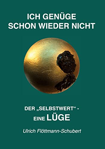ICH GENÜGE SCHON WIEDER NICHT- Das weit verbreitete Leiden unter Minderwertigkeitsgefühlen, Versagensängsten, Angst vor dem Verlassenwerden!: Der ... selbstschädigenden Irrtum, als Lüge