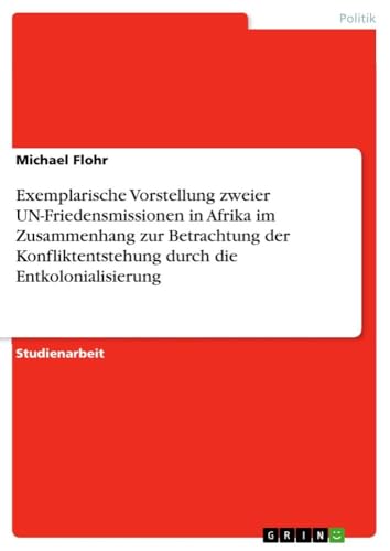 Exemplarische Vorstellung zweier UN-Friedensmissionen in Afrika im Zusammenhang zur Betrachtung der Konfliktentstehung durch die Entkolonialisierung von GRIN Verlag