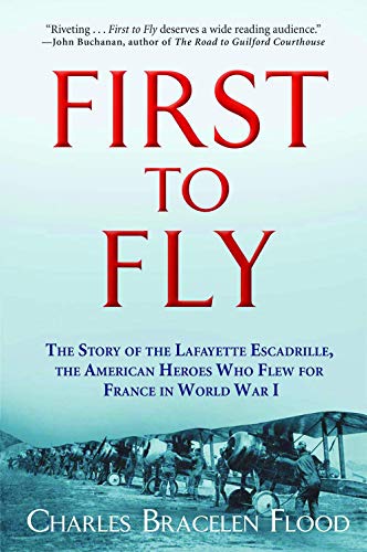 First to Fly: The Story of the Lafayette Escadrille, the American Heroes Who Flew For France in World War I