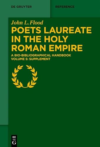 Poets Laureate in the Holy Roman Empire: A Bio-bibliographical Handbook. Volume 5: Supplement (De Gruyter Reference, Band 5)