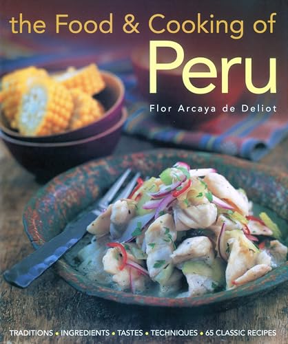 Food and Cooking of Peru: Traditions, Ingredients, Tastes, Techniques in 60 Classic Recipes: Traditions-Ingredients-Tastes-Techniques-65 Classic Recipes