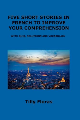 FIVE SHORT STORIES IN FRENCH TO IMPROVE YOUR COMPREHENSION: WITH QUIZ, SOLUTIONS AND VOCABULARY FIVE SHORT STORIES IN FRENCH TO IMPROVE YOUR COMPREHENSION: WITH QUIZ, SOLUTIONS AND VOCABULARY von Charles M Dominquez