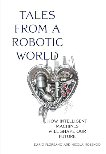 Tales from a Robotic World: How Intelligent Machines Will Shape Our Future von The MIT Press