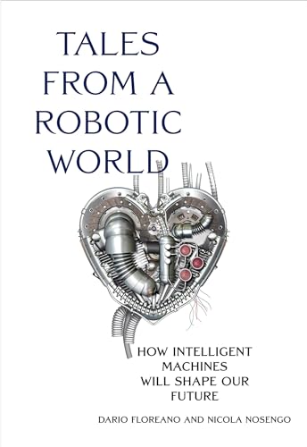 Tales from a Robotic World: How Intelligent Machines Will Shape Our Future von MIT Press