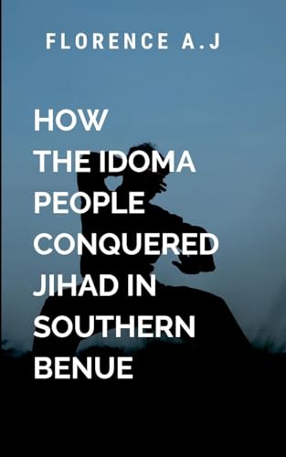 How The Idoma People Conquered Jihad in Southern Benue: Wars beyond imagination von ARISE STUDIO