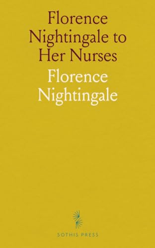 Florence Nightingale to Her Nurses: A Selection From Miss. Nightingale's Addresses to Probationers and Nurses of the Nightingale School at St. Thomas's Hospital von Sothis Press
