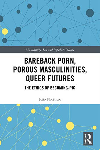 Bareback Porn, Porous Masculinities, Queer Futures: The Ethics of Becoming-Pig (Masculinity, Sex and Popular Culture) von Routledge
