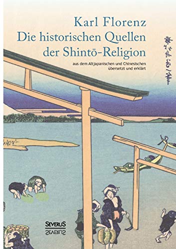 Die historischen Quellen der Shint?-Religion: Aus Dem Altjapanischen Und Chinesischen Übersetzt Und Erklärt