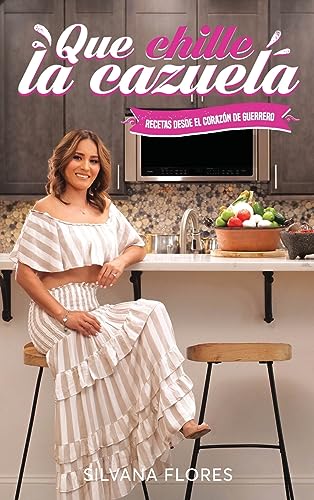 Que Chille La Cazuela: Recetas Desde El Corazón de Guerrero: Recetas Desde El Corazon de Guerrero Que Chille La Cazuela: Recetas Desde El Corazón de Guerrero: Recetas Desde El Corazon de Guerrero