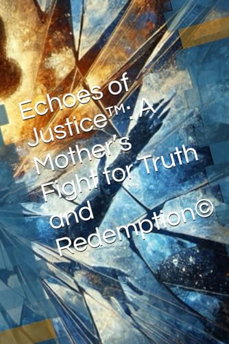 Echoes of Justice™: A Mother’s Fight for Truth and Redemption©: A Mother's Fight for Truth and Redemption(c) von Independently published