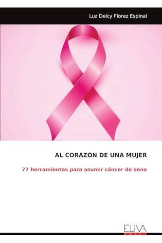 AL CORAZÓN DE UNA MUJER: 77 herramientas para asumir cáncer de seno von Eliva Press