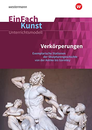 EinFach Kunst: Verkörperungen Exemplarische Stationen der Skulpturengeschichte von der Antike bis Gormley. Jahrgangsstufen 10 - 13 (EinFach Kunst: Unterrichtsmodelle)