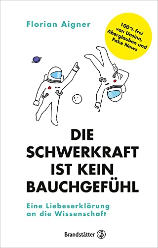 Die Schwerkraft ist kein Bauchgefühl: Eine Liebeserklärung an die Wissenschaft. Wie funktioniert wissenschaftliches Denken? Mathematik-Physik-Philosophie von Brandsttter Verlag