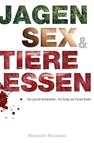 Jagen, Sex und Tiere essen: Die Lust am Archaischen