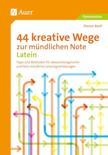 44 kreative Wege zur mündlichen Note Latein: Tipps und Methoden für abwechslungsreiche und faire mündliche Leistungserhebungen (5. bis 13. Klasse) (Mündliche Note Sekundarstufe)