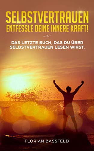 Selbstvertrauen: Entfessle deine innere Kraft!: Das letzte Buch, das du über Selbstvertrauen lesen wirst. (Die 4 Schlüssel zu deinem Glück, Band 3) Selbstvertrauen: Entfessle deine innere Kraft!: Das letzte Buch, das du über Selbstvertrauen lesen wirst. (Die 4 Schlüssel zu deinem Glück, Band 3)