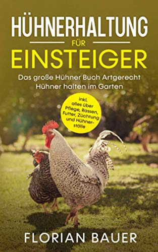 HÜHNERHALTUNG FÜR EINSTEIGER: Das große Hühner Buch - Artgerecht Hühner halten im Garten inkl. alles über Pflege, Rassen, Futter, Züchtung und Hühnerställe von Independently published