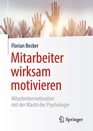 Mitarbeiter wirksam motivieren: Mitarbeitermotivation mit der Macht der Psychologie von Springer